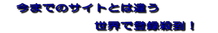 　今までのサイトとは違う  　　　　　　　世界で登録殺到！　 